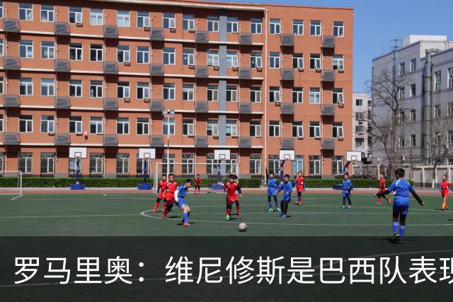 罗马里奥：维尼修斯是巴西队表现最好的 拉菲尼亚表现低于预期